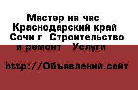 Мастер на час - Краснодарский край, Сочи г. Строительство и ремонт » Услуги   